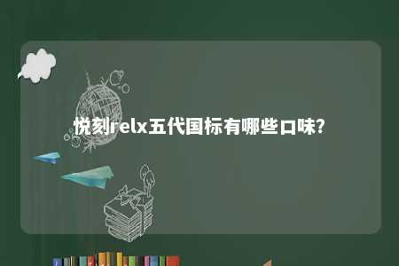 悦刻relx五代国标有哪些口味	？ 